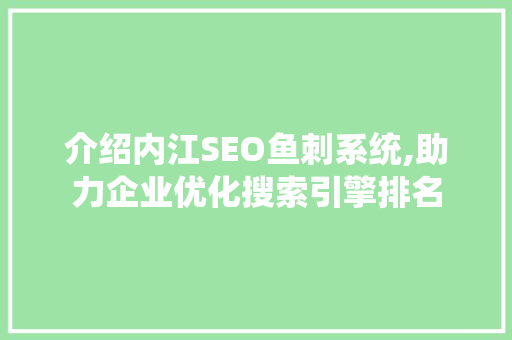 介绍内江SEO鱼刺系统,助力企业优化搜索引擎排名