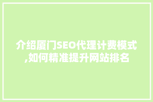 介绍厦门SEO代理计费模式,如何精准提升网站排名