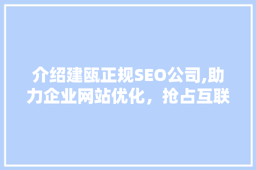 介绍建瓯正规SEO公司,助力企业网站优化，抢占互联网市场先机