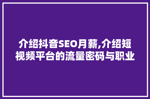 介绍抖音SEO月薪,介绍短视频平台的流量密码与职业前景