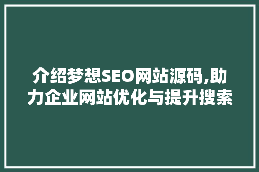 介绍梦想SEO网站源码,助力企业网站优化与提升搜索引擎排名