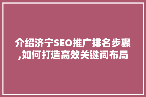 介绍济宁SEO推广排名步骤,如何打造高效关键词布局