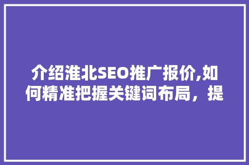 介绍淮北SEO推广报价,如何精准把握关键词布局，提升网站排名