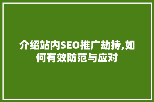 介绍站内SEO推广劫持,如何有效防范与应对