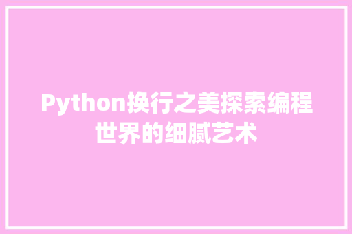 Python换行之美探索编程世界的细腻艺术