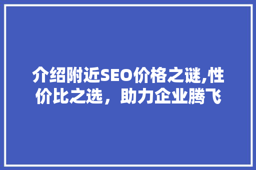 介绍附近SEO价格之谜,性价比之选，助力企业腾飞