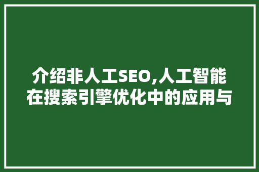 介绍非人工SEO,人工智能在搜索引擎优化中的应用与前景