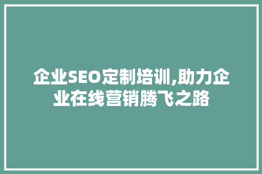 企业SEO定制培训,助力企业在线营销腾飞之路