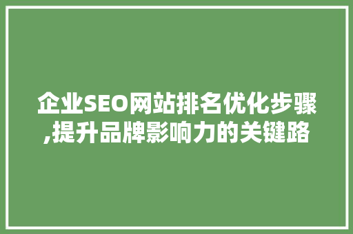企业SEO网站排名优化步骤,提升品牌影响力的关键路径