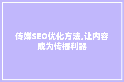 传媒SEO优化方法,让内容成为传播利器