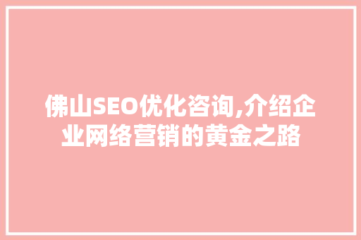 佛山SEO优化咨询,介绍企业网络营销的黄金之路