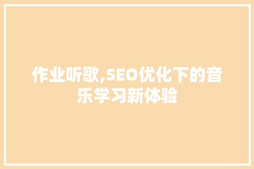 作业听歌,SEO优化下的音乐学习新体验