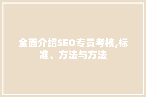 全面介绍SEO专员考核,标准、方法与方法