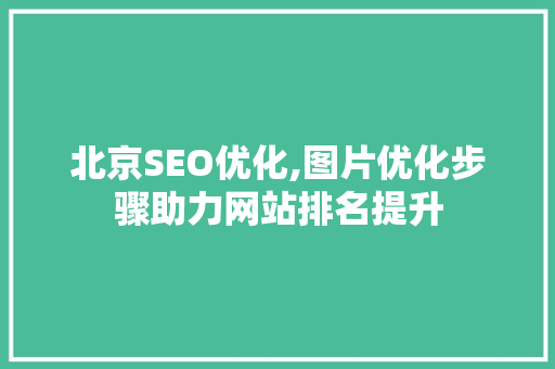 北京SEO优化,图片优化步骤助力网站排名提升  第1张