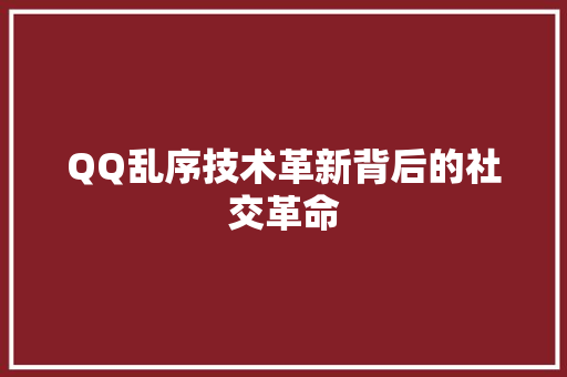 QQ乱序技术革新背后的社交革命