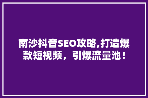 南沙抖音SEO攻略,打造爆款短视频，引爆流量池！