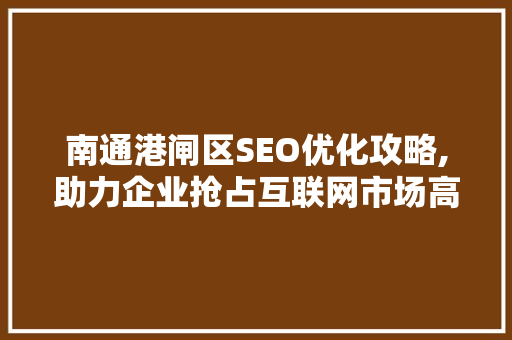 南通港闸区SEO优化攻略,助力企业抢占互联网市场高地