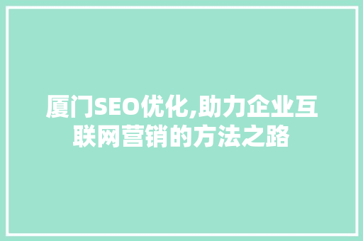 厦门SEO优化,助力企业互联网营销的方法之路