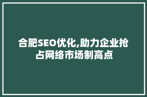 合肥SEO优化,助力企业抢占网络市场制高点