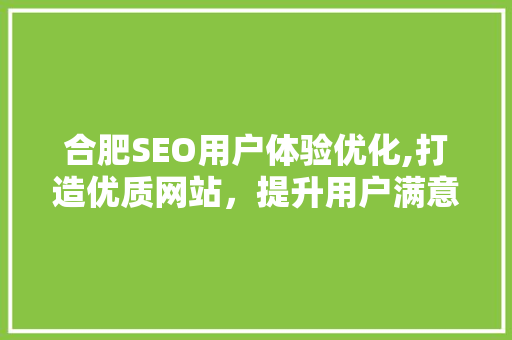 合肥SEO用户体验优化,打造优质网站，提升用户满意度  第1张