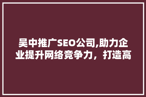 吴中推广SEO公司,助力企业提升网络竞争力，打造高效营销步骤