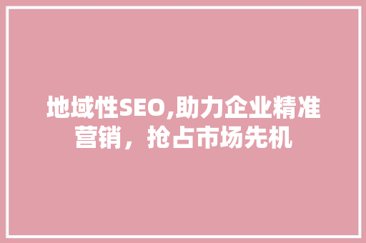 地域性SEO,助力企业精准营销，抢占市场先机