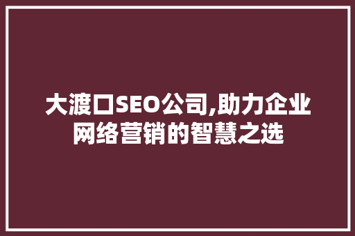 大渡口SEO公司,助力企业网络营销的智慧之选