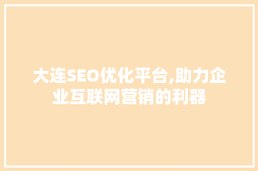 大连SEO优化平台,助力企业互联网营销的利器