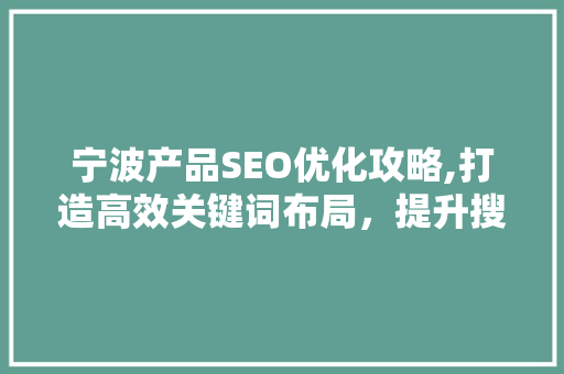 宁波产品SEO优化攻略,打造高效关键词布局，提升搜索引擎排名