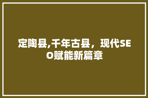 定陶县,千年古县，现代SEO赋能新篇章