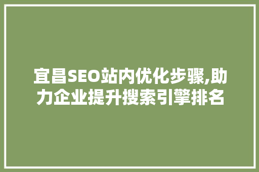 宜昌SEO站内优化步骤,助力企业提升搜索引擎排名
