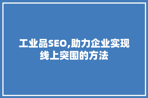 工业品SEO,助力企业实现线上突围的方法
