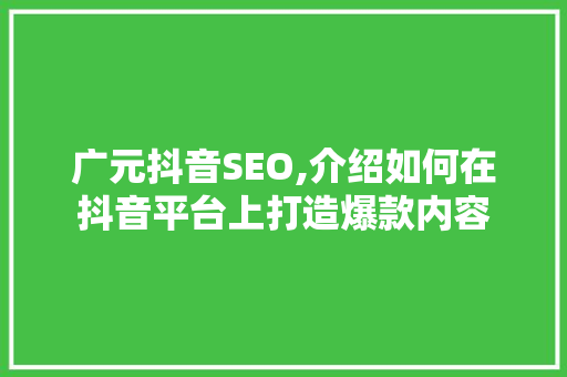 广元抖音SEO,介绍如何在抖音平台上打造爆款内容