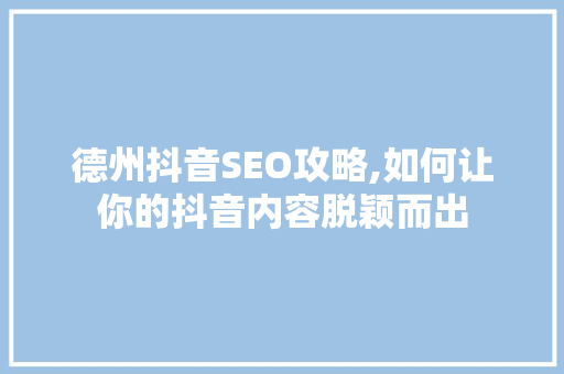 德州抖音SEO攻略,如何让你的抖音内容脱颖而出