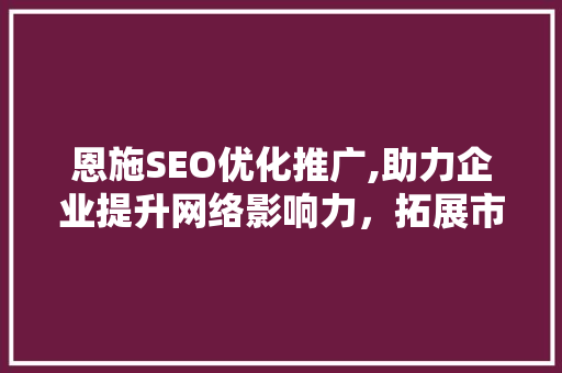 恩施SEO优化推广,助力企业提升网络影响力，拓展市场新天地