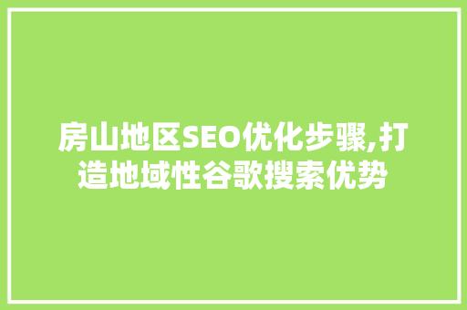 房山地区SEO优化步骤,打造地域性谷歌搜索优势