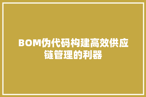 BOM伪代码构建高效供应链管理的利器