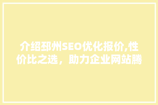 介绍邳州SEO优化报价,性价比之选，助力企业网站腾飞
