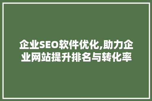 企业SEO软件优化,助力企业网站提升排名与转化率