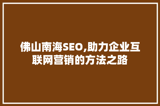 佛山南海SEO,助力企业互联网营销的方法之路