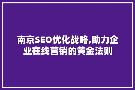 南京SEO优化战略,助力企业在线营销的黄金法则  第1张