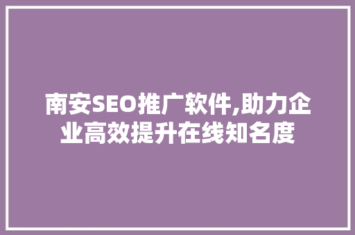 南安SEO推广软件,助力企业高效提升在线知名度