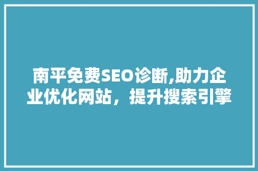 南平免费SEO诊断,助力企业优化网站，提升搜索引擎排名