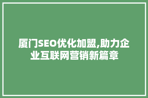 厦门SEO优化加盟,助力企业互联网营销新篇章