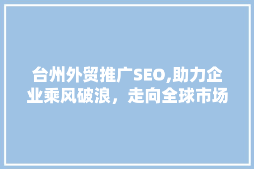 台州外贸推广SEO,助力企业乘风破浪，走向全球市场