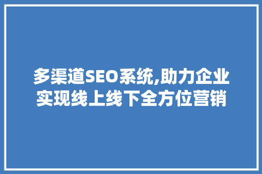 多渠道SEO系统,助力企业实现线上线下全方位营销