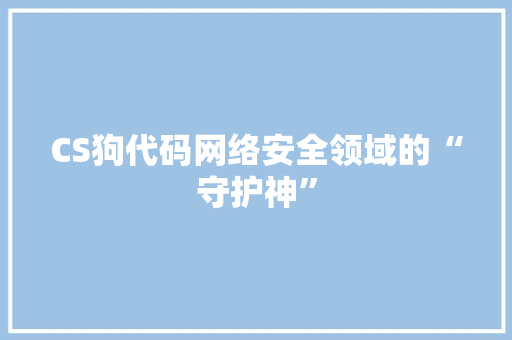 CS狗代码网络安全领域的“守护神”