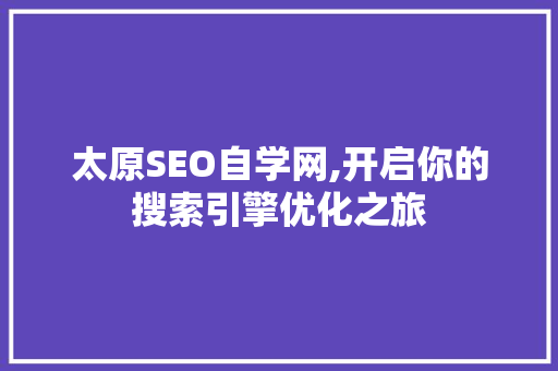 太原SEO自学网,开启你的搜索引擎优化之旅