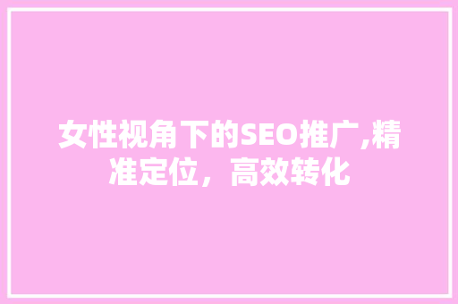 女性视角下的SEO推广,精准定位，高效转化