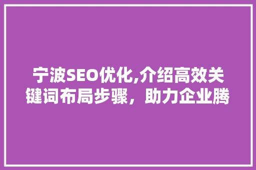 宁波SEO优化,介绍高效关键词布局步骤，助力企业腾飞